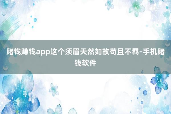 赌钱赚钱app这个须眉天然如故苟且不羁-手机赌钱软件