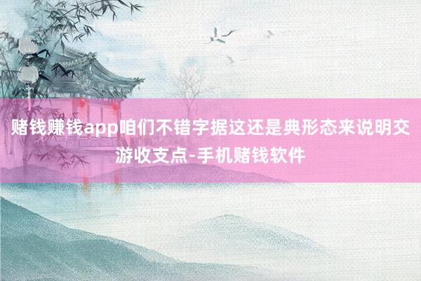 赌钱赚钱app咱们不错字据这还是典形态来说明交游收支点-手机赌钱软件