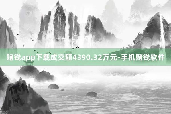 赌钱app下载成交额4390.32万元-手机赌钱软件