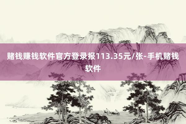 赌钱赚钱软件官方登录报113.35元/张-手机赌钱软件