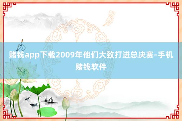 赌钱app下载2009年他们大致打进总决赛-手机赌钱软件