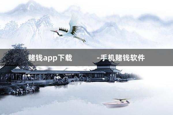 赌钱app下载            -手机赌钱软件
