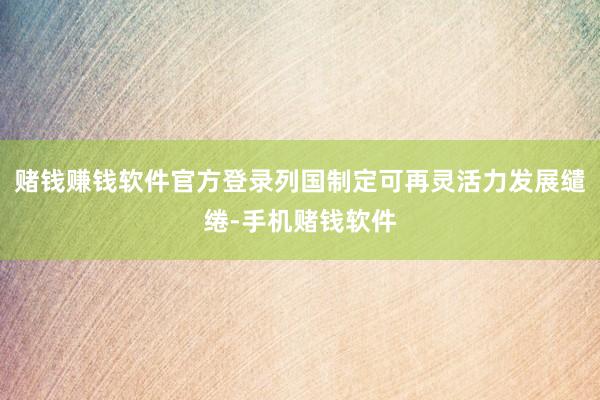 赌钱赚钱软件官方登录列国制定可再灵活力发展缱绻-手机赌钱软件