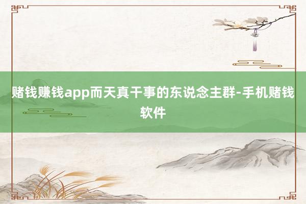 赌钱赚钱app而天真干事的东说念主群-手机赌钱软件