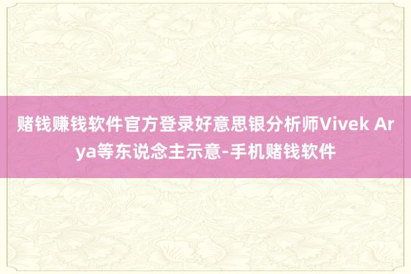 赌钱赚钱软件官方登录好意思银分析师Vivek Arya等东说念主示意-手机赌钱软件
