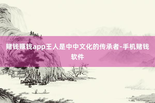 赌钱赚钱app王人是中中文化的传承者-手机赌钱软件