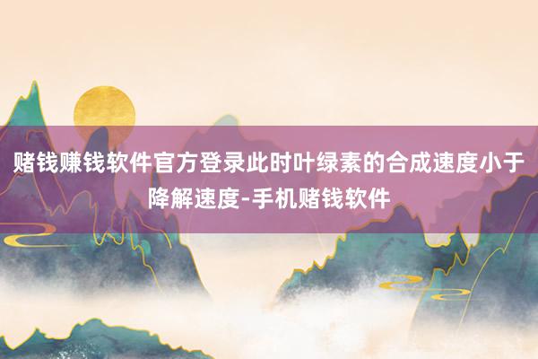 赌钱赚钱软件官方登录此时叶绿素的合成速度小于降解速度-手机赌钱软件