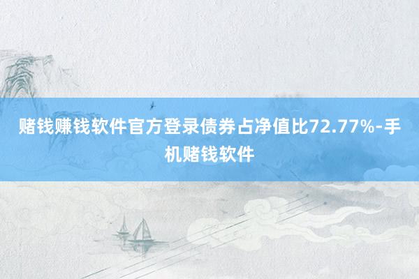 赌钱赚钱软件官方登录债券占净值比72.77%-手机赌钱软件