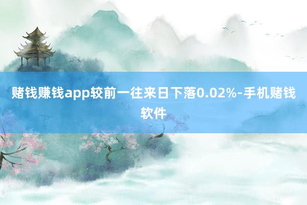 赌钱赚钱app较前一往来日下落0.02%-手机赌钱软件