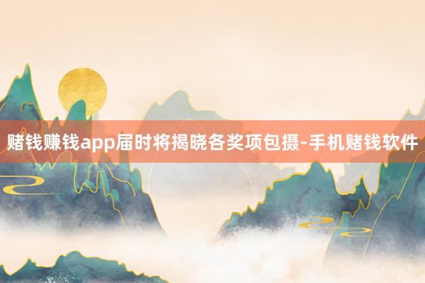 赌钱赚钱app届时将揭晓各奖项包摄-手机赌钱软件