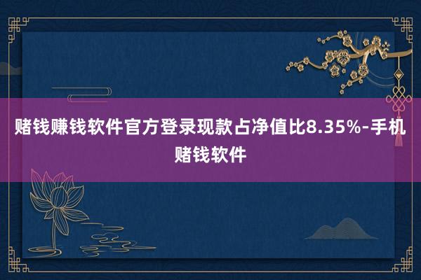 赌钱赚钱软件官方登录现款占净值比8.35%-手机赌钱软件