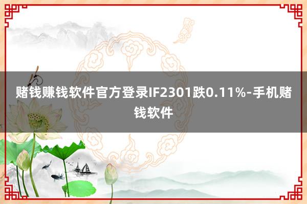 赌钱赚钱软件官方登录IF2301跌0.11%-手机赌钱软件