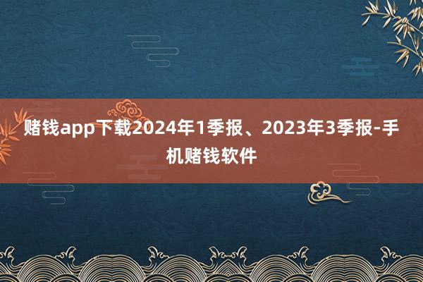 赌钱app下载2024年1季报、2023年3季报-手机赌钱软件