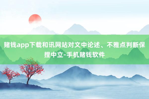 赌钱app下载和讯网站对文中论述、不雅点判断保捏中立-手机赌钱软件