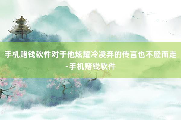 手机赌钱软件对于他炫耀冷凌弃的传言也不胫而走-手机赌钱软件