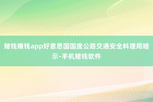 赌钱赚钱app好意思国国度公路交通安全料理局暗示-手机赌钱软件
