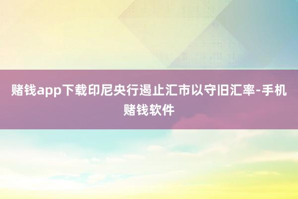 赌钱app下载印尼央行遏止汇市以守旧汇率-手机赌钱软件