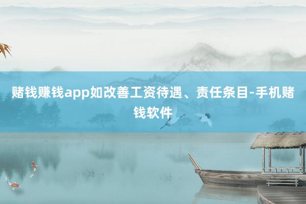 赌钱赚钱app如改善工资待遇、责任条目-手机赌钱软件