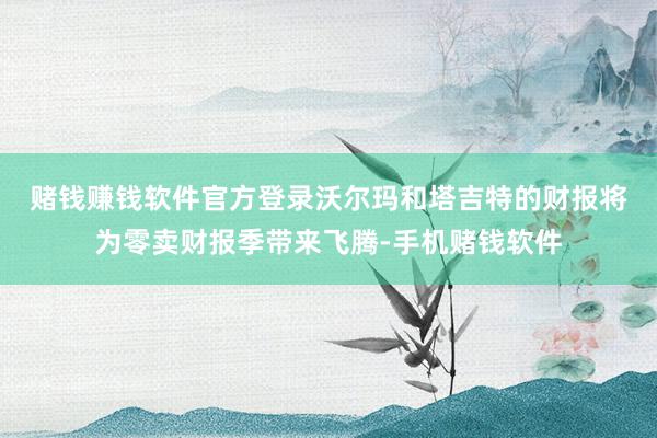 赌钱赚钱软件官方登录　　沃尔玛和塔吉特的财报将为零卖财报季带来飞腾-手机赌钱软件