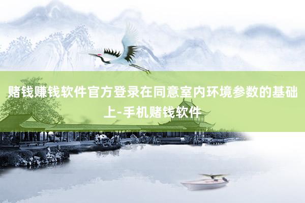 赌钱赚钱软件官方登录在同意室内环境参数的基础上-手机赌钱软件