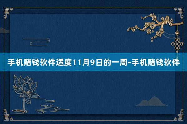 手机赌钱软件适度11月9日的一周-手机赌钱软件