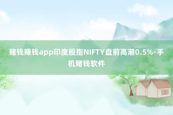 赌钱赚钱app印度股指NIFTY盘前高潮0.5%-手机赌钱软件