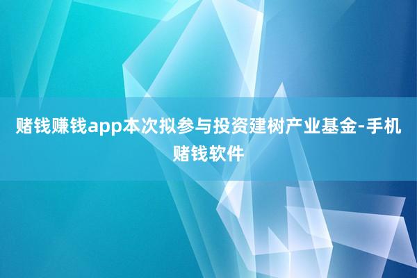 赌钱赚钱app本次拟参与投资建树产业基金-手机赌钱软件