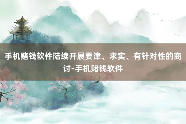 手机赌钱软件陆续开展要津、求实、有针对性的商讨-手机赌钱软件