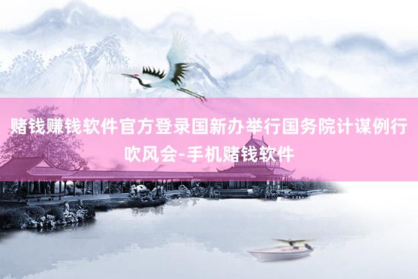 赌钱赚钱软件官方登录国新办举行国务院计谋例行吹风会-手机赌钱软件