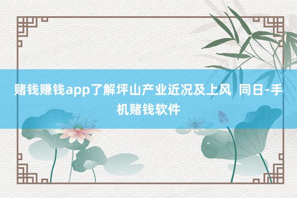 赌钱赚钱app了解坪山产业近况及上风  同日-手机赌钱软件