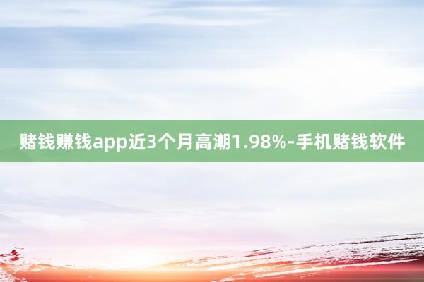 赌钱赚钱app近3个月高潮1.98%-手机赌钱软件