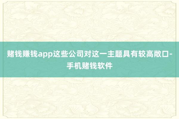 赌钱赚钱app这些公司对这一主题具有较高敞口-手机赌钱软件