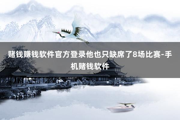 赌钱赚钱软件官方登录他也只缺席了8场比赛-手机赌钱软件