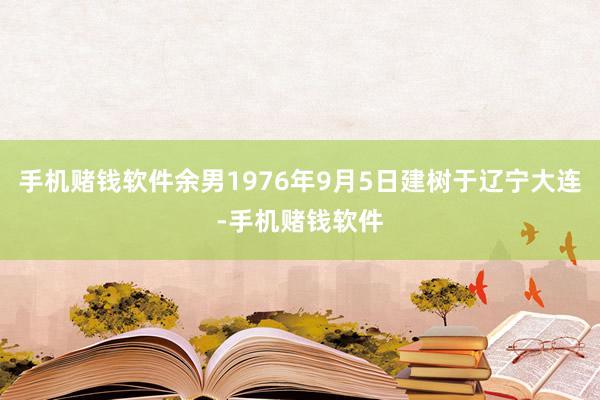 手机赌钱软件余男1976年9月5日建树于辽宁大连-手机赌钱软件