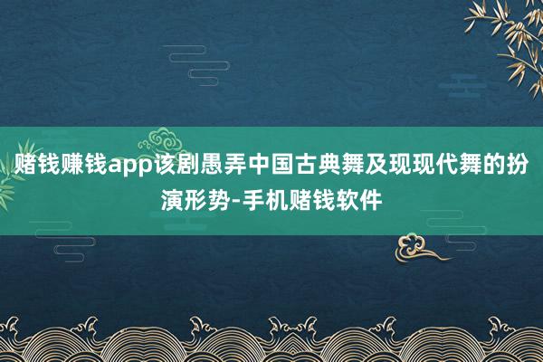 赌钱赚钱app该剧愚弄中国古典舞及现现代舞的扮演形势-手机赌钱软件