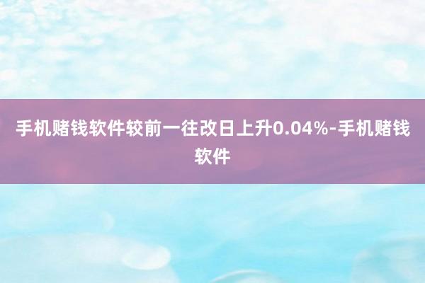 手机赌钱软件较前一往改日上升0.04%-手机赌钱软件