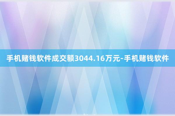 手机赌钱软件成交额3044.16万元-手机赌钱软件