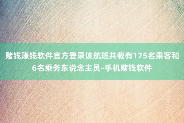 赌钱赚钱软件官方登录该航班共载有175名乘客和6名乘务东说念主员-手机赌钱软件
