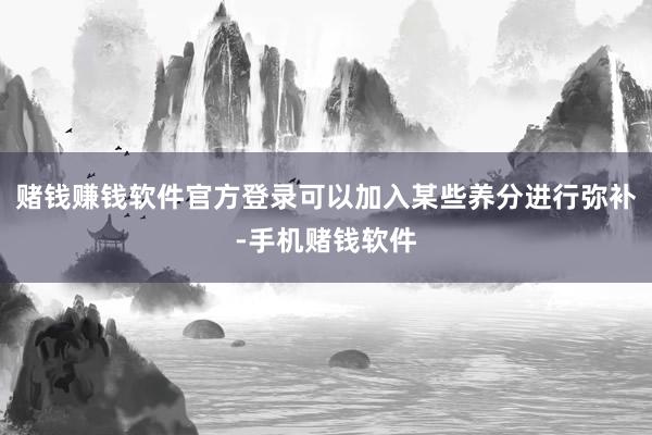 赌钱赚钱软件官方登录可以加入某些养分进行弥补-手机赌钱软件