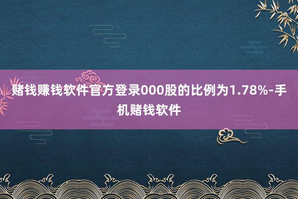 赌钱赚钱软件官方登录000股的比例为1.78%-手机赌钱软件