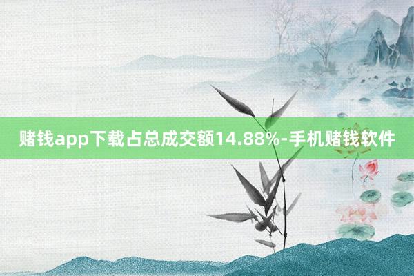 赌钱app下载占总成交额14.88%-手机赌钱软件
