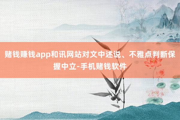 赌钱赚钱app和讯网站对文中述说、不雅点判断保握中立-手机赌钱软件