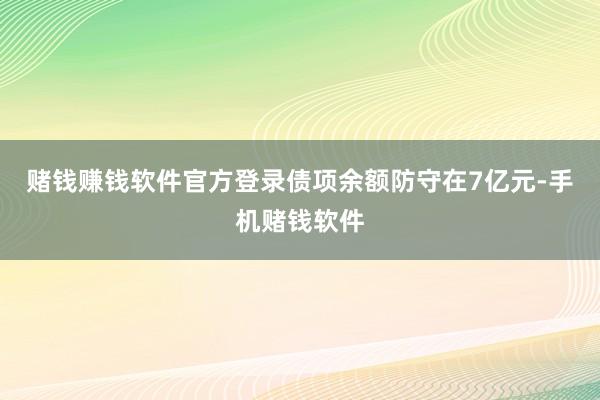 赌钱赚钱软件官方登录债项余额防守在7亿元-手机赌钱软件