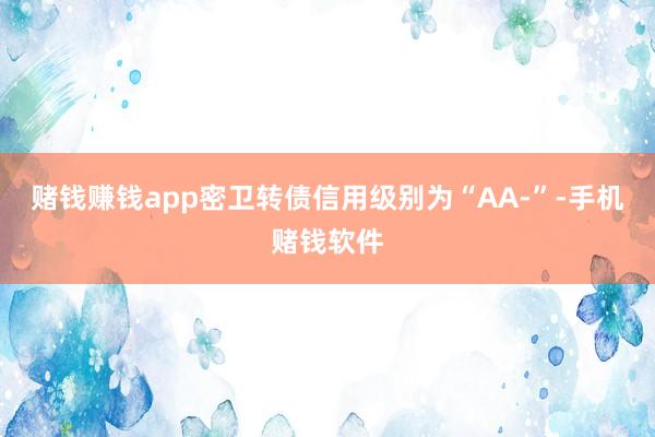 赌钱赚钱app密卫转债信用级别为“AA-”-手机赌钱软件