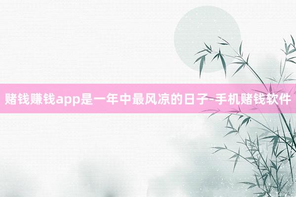 赌钱赚钱app是一年中最风凉的日子-手机赌钱软件