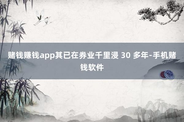 赌钱赚钱app其已在券业千里浸 30 多年-手机赌钱软件