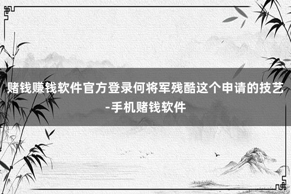 赌钱赚钱软件官方登录何将军残酷这个申请的技艺-手机赌钱软件