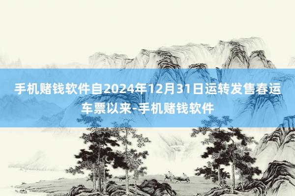 手机赌钱软件自2024年12月31日运转发售春运车票以来-手机赌钱软件