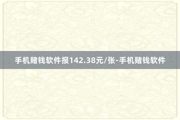 手机赌钱软件报142.38元/张-手机赌钱软件