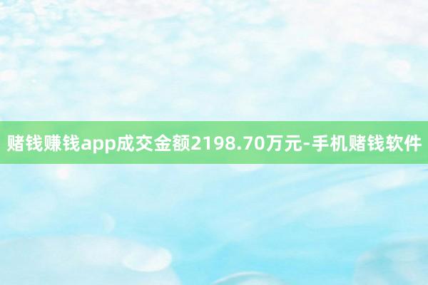 赌钱赚钱app成交金额2198.70万元-手机赌钱软件